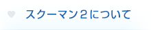 スクーマン２について